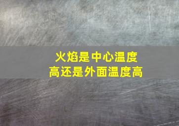 火焰是中心温度高还是外面温度高