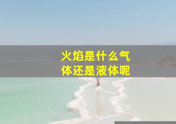 火焰是什么气体还是液体呢