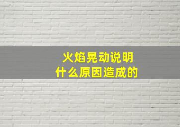 火焰晃动说明什么原因造成的