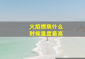 火焰燃烧什么时候温度最高