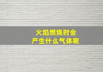 火焰燃烧时会产生什么气体呢