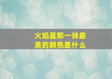 火焰蓝那一抹最美的颜色是什么