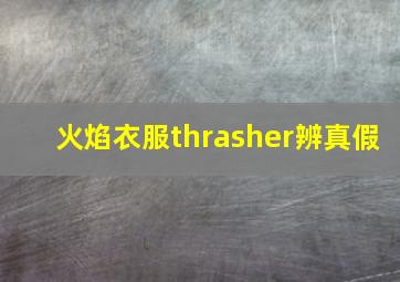 火焰衣服thrasher辨真假