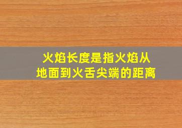 火焰长度是指火焰从地面到火舌尖端的距离