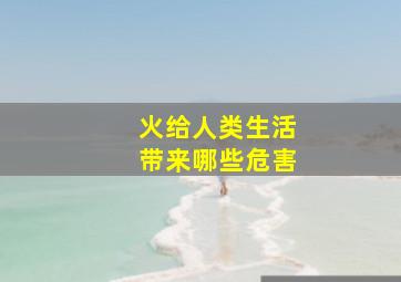 火给人类生活带来哪些危害