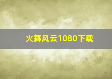 火舞风云1080下载