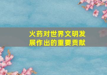 火药对世界文明发展作出的重要贡献