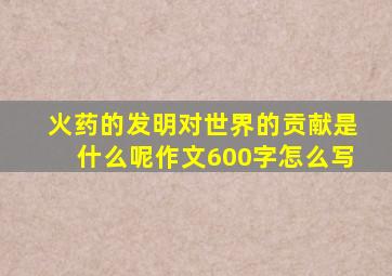 火药的发明对世界的贡献是什么呢作文600字怎么写