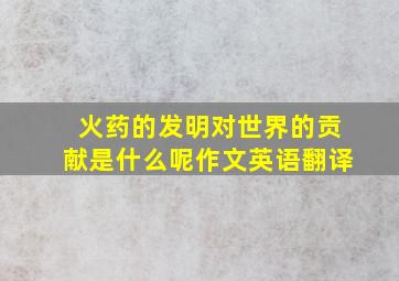 火药的发明对世界的贡献是什么呢作文英语翻译