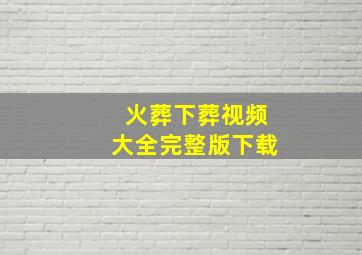 火葬下葬视频大全完整版下载