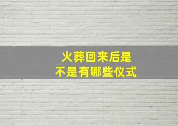 火葬回来后是不是有哪些仪式