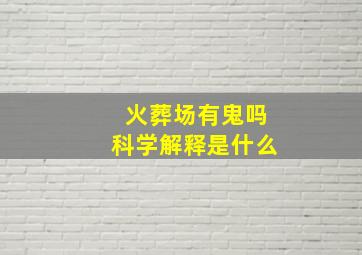 火葬场有鬼吗科学解释是什么