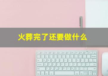 火葬完了还要做什么