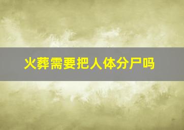 火葬需要把人体分尸吗