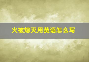 火被熄灭用英语怎么写