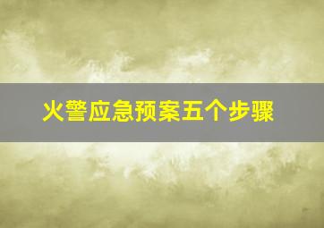 火警应急预案五个步骤