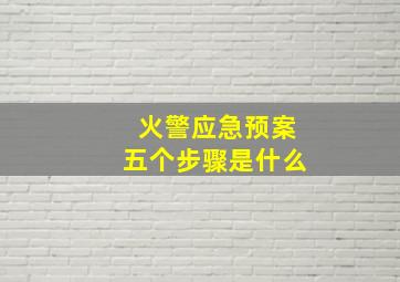 火警应急预案五个步骤是什么