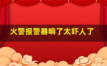 火警报警器响了太吓人了