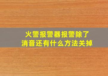 火警报警器报警除了消音还有什么方法关掉