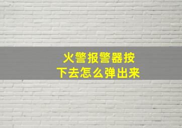 火警报警器按下去怎么弹出来