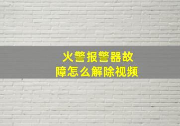 火警报警器故障怎么解除视频