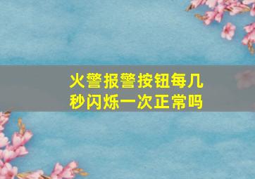 火警报警按钮每几秒闪烁一次正常吗