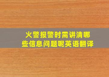 火警报警时需讲清哪些信息问题呢英语翻译