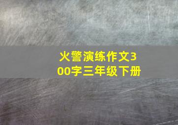 火警演练作文300字三年级下册