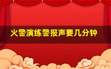 火警演练警报声要几分钟