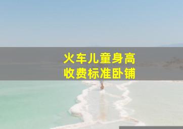 火车儿童身高收费标准卧铺