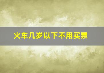 火车几岁以下不用买票