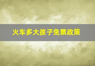 火车多大孩子免票政策