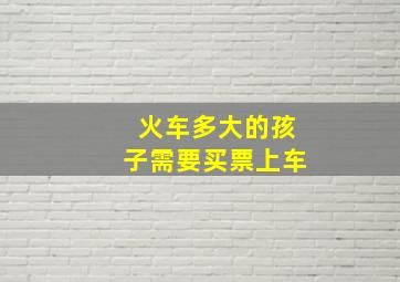 火车多大的孩子需要买票上车