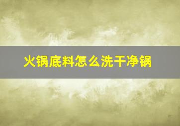 火锅底料怎么洗干净锅