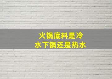 火锅底料是冷水下锅还是热水