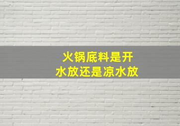 火锅底料是开水放还是凉水放