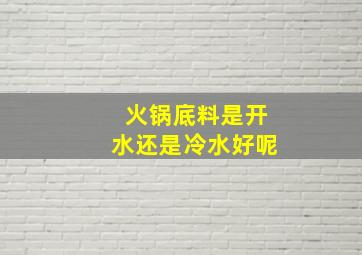 火锅底料是开水还是冷水好呢