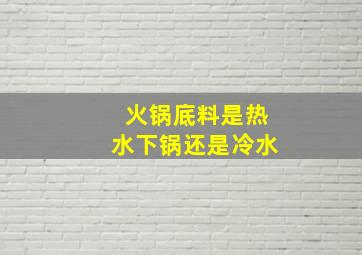 火锅底料是热水下锅还是冷水