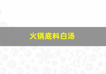 火锅底料白汤