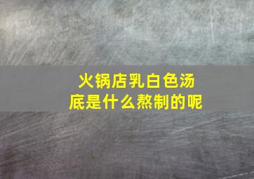 火锅店乳白色汤底是什么熬制的呢