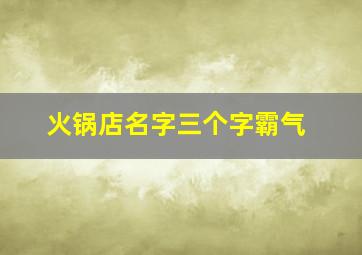 火锅店名字三个字霸气