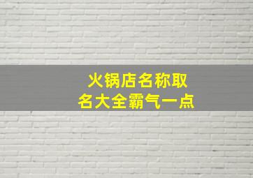 火锅店名称取名大全霸气一点