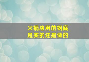 火锅店用的锅底是买的还是做的