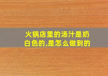 火锅店里的汤汁是奶白色的,是怎么做到的