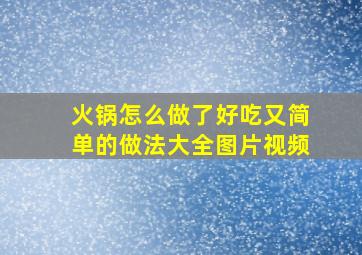 火锅怎么做了好吃又简单的做法大全图片视频