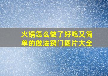 火锅怎么做了好吃又简单的做法窍门图片大全