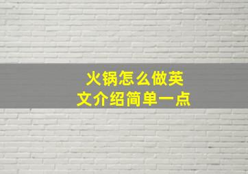 火锅怎么做英文介绍简单一点