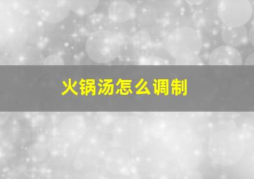 火锅汤怎么调制