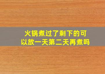 火锅煮过了剩下的可以放一天第二天再煮吗