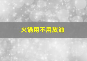 火锅用不用放油